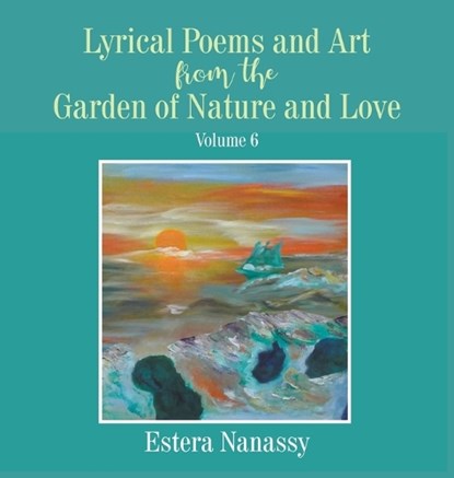 Lyrical Poems and Art from the Garden of Nature and Love Volume 6, Estera Nanassy - Gebonden - 9781647493295