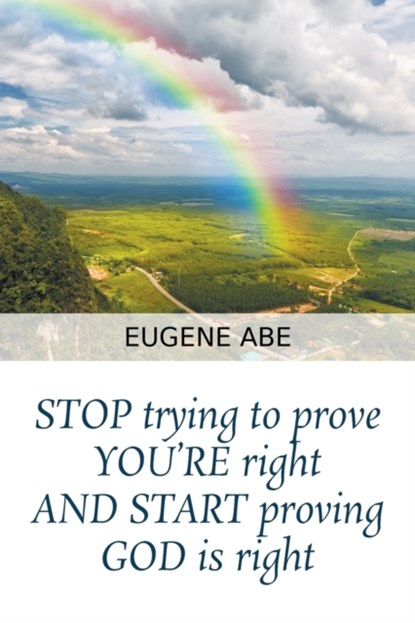 STOP trying to prove YOU'RE right AND START proving GOD is right, Eugene Abe - Paperback - 9781647496609