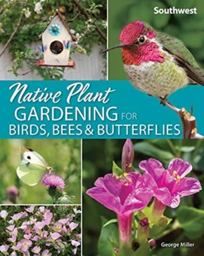 Native Plant Gardening for Birds, Bees & Butterflies: Southwest, George Oxford Miller - Paperback - 9781647550394