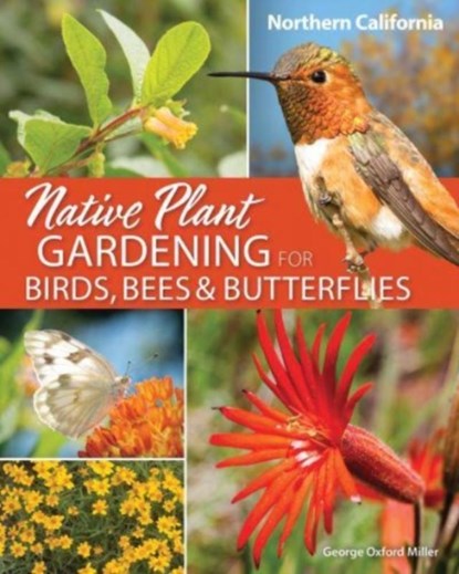 Native Plant Gardening for Birds, Bees & Butterflies: Northern California, George Oxford Miller - Paperback - 9781647552558
