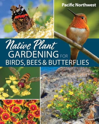 Native Plant Gardening for Birds, Bees & Butterflies: Pacific Northwest, Jaret C. Daniels - Paperback - 9781647554767