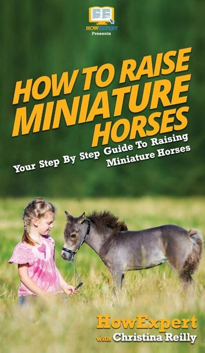 How To Raise Miniature Horses, Howexpert ; Christina Reilly - Gebonden - 9781647582081