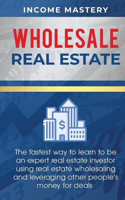 Wholesale Real Estate, Income Mastery - Paperback - 9781647772802