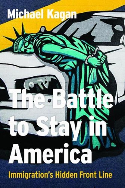 The Battle to Stay in America: Immigration's Hidden Front Line, Michael Kagan - Paperback - 9781647792459