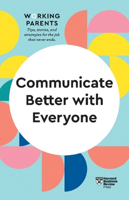 Communicate Better with Everyone (HBR Working Parents Series), Harvard Business Review ; Daisy Dowling ; Amy Gallo ; Alice Boyes - Paperback - 9781647820831