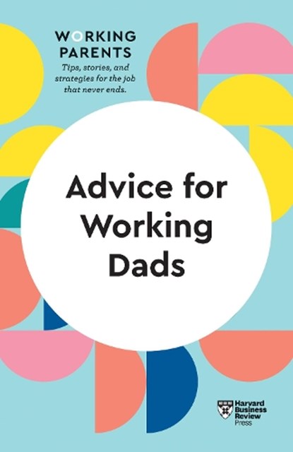 Advice for Working Dads (HBR Working Parents Series), Harvard Business Review ; Daisy Dowling ; Bruce Feiler ; Stewart D. Friedman ; Scott Behson - Paperback - 9781647821012