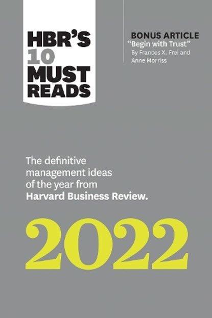HBR's 10 Must Reads 2022: The Definitive Management Ideas of the Year from Harvard Business Review (with bonus article "Begin with Trust" by Frances X. Frei and Anne Morriss), Harvard Business Review ; Frances X. Frei ; Anne Morriss ; Morten T. Hansen ; Robert Livingston - Paperback - 9781647822132