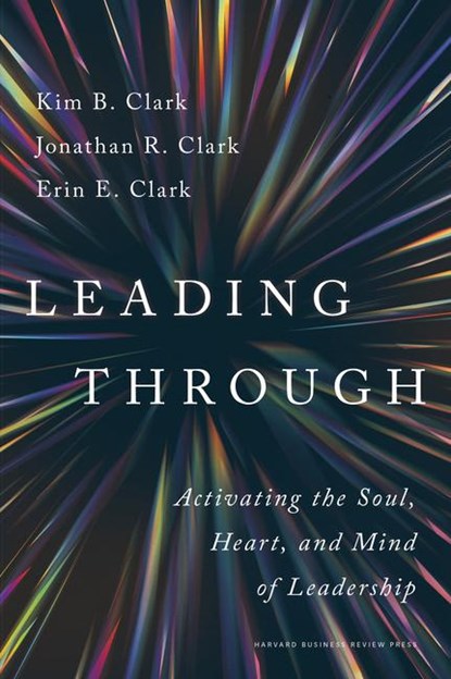 Leading Through, Kim B. Clark ; Jonathan R. Clark ; Erin E. Clark - Gebonden - 9781647827618