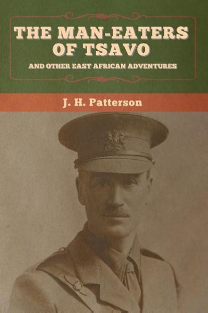 The Man-Eaters of Tsavo, and Other East African Adventures, J H Patterson - Paperback - 9781647995744