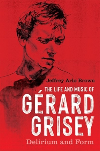 The Life and Music of Gerard Grisey, Jeffrey Arlo Brown - Paperback - 9781648250842