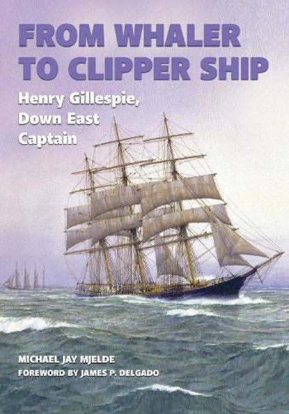 From Whaler to Clipper Ship: Henry Gillespie, Down East Captain, Michael Jay Mjelde - Gebonden - 9781648431128