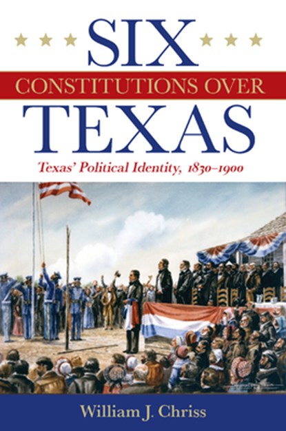 Six Constitutions Over Texas, William Chriss ; H. W. Brands - Gebonden - 9781648431715