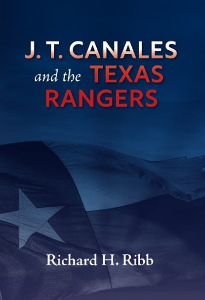J. T. Canales and the Texas Rangers, Richard Ribb - Gebonden - 9781648432835