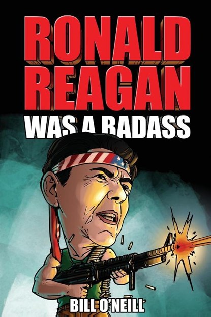 Ronald Reagan Was A Badass, Bill O'Neill - Paperback - 9781648450747
