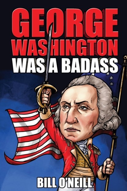 George Washington Was A Badass, Bill O'Neill - Paperback - 9781648450761