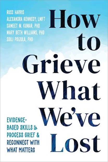 How to Grieve What We've Lost, Alexandra Kennedy ; Mary Beth Williams ; Russ Harris ; Sameet M Kumar - Paperback - 9781648483196