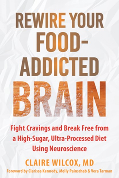 Rewire Your Food-Addicted Brain, Claire Wilcox ; Clarissa Kennedy ; Molly Painschab ; Vera Tarman - Paperback - 9781648484681