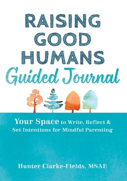 Raising Good Humans Guided Journal: Your Space to Write, Reflect, and Set Intentions for Mindful Parenting, Hunter Clarke-Fields - Gebonden - 9781648485251
