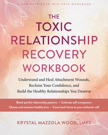 The Toxic Relationship Recovery Workbook: Understand and Heal Attachment Wounds, Reclaim Your Confidence, and Build the Healthy Relationships You Dese, Krystal Mazzola Wood - Paperback - 9781648485992