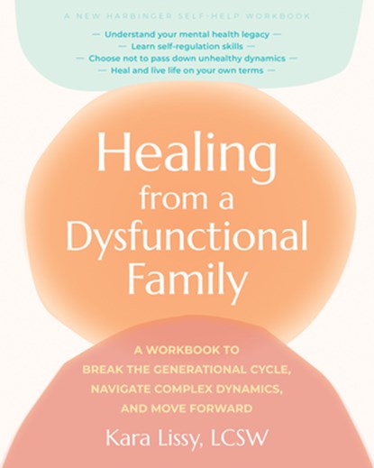 Healing from a Dysfunctional Family: A Workbook to Break the Generational Cycle, Navigate Complex Dynamics, and Move Forward, Kara Lissy - Paperback - 9781648486135