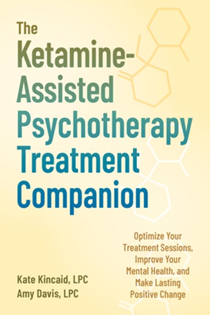 The Ketamine-Assisted Psychotherapy Treatment Companion: Optimize Your Treatment Sessions, Improve Your Mental Health, and Make Lasting Positive Chang, Kate Kincaid - Paperback - 9781648487781