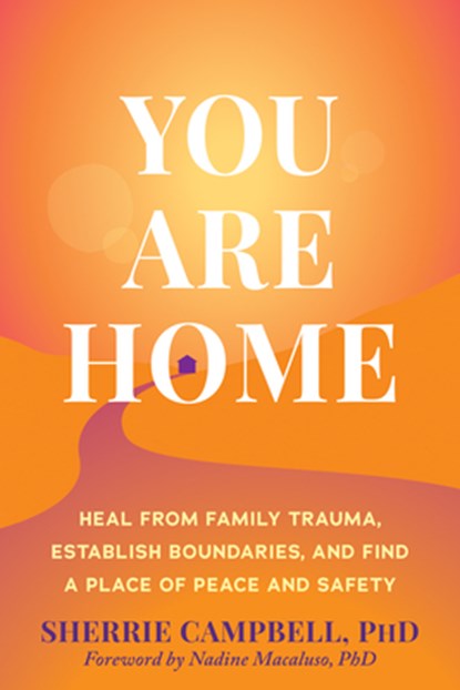You Are Home: Heal from Family Trauma, Establish Boundaries, and Find a Place of Peace and Safety, Sherrie Campbell - Paperback - 9781648488658