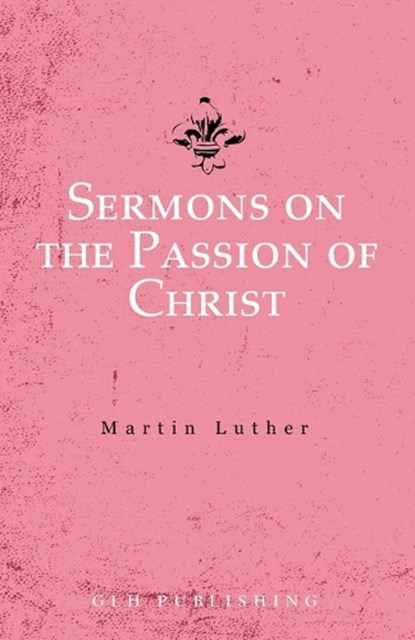 Sermons on the Passion of Christ, Martin Luther - Paperback - 9781648630538