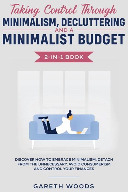 Taking Control Through Minimalism, Decluttering and a Minimalist Budget 2-in-1 Book, Gareth Woods - Paperback - 9781648661037
