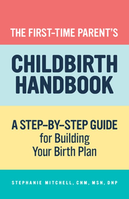The First-Time Parent's Childbirth Handbook: A Step-By-Step Guide for Building Your Birth Plan, Stephanie Mitchell - Paperback - 9781648762000