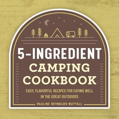 5-Ingredient Camping Cookbook: Easy, Flavorful Recipes for Eating Well in the Great Outdoors, Pauline Reynolds-Nuttall - Paperback - 9781648763915