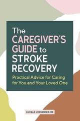 The Caregiver's Guide to Stroke Recovery - Lucille Jorgensen - 9781648765773
