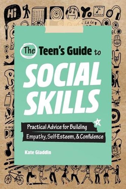 The Teen's Guide to Social Skills: Practical Advice for Building Empathy, Self-Esteem, and Confidence, Kate Gladdin - Paperback - 9781648766176
