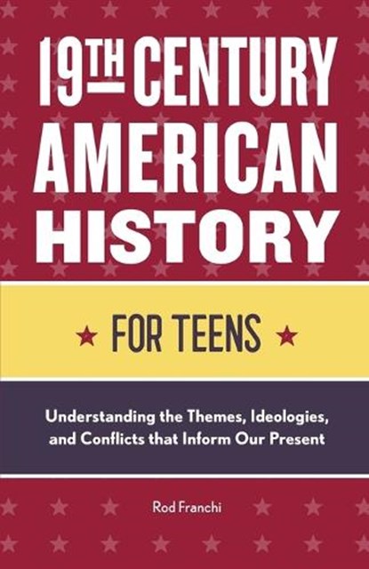 19th Century American History for Teens: Understanding the Themes, Ideologies, and Conflicts that Inform Our Present, Rod Franchi - Paperback - 9781648766534