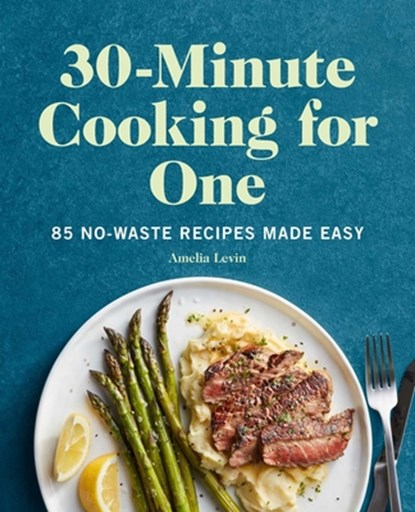 30-Minute Cooking for One: 85 No-Waste Recipes Made Easy, Amelia Levin - Paperback - 9781648767074