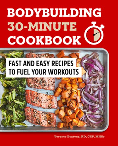 Bodybuilding 30-Minute Cookbook: Fast and Easy Recipes to Fuel Your Workouts, Terence Boateng - Paperback - 9781648768750