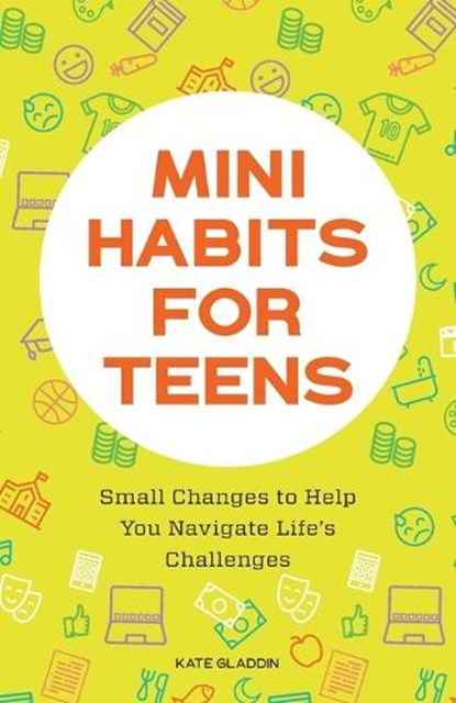 Mini Habits for Teens: Small Changes to Help You Navigate Life's Challenges, Kate Gladdin - Paperback - 9781648769481