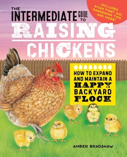 The Intermediate Guide to Raising Chickens: How to Expand and Maintain a Happy Backyard Flock, Amber Bradshaw - Paperback - 9781648769665