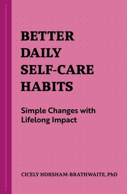 Better Daily Self-Care Habits: Simple Changes with Lifelong Impact, Cicely Horsham-Brathwaite - Paperback - 9781648769795