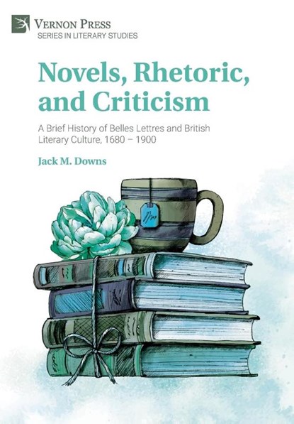 Novels, Rhetoric, and Criticism: A Brief History of Belles Lettres and British Literary Culture, 1680 – 1900, Jack M. Downs - Gebonden - 9781648894763