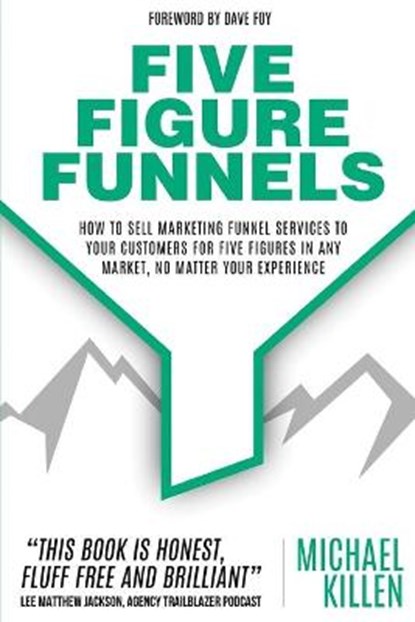 Five Figure Funnels: How To Sell Marketing Funnel Services To Your Customers For Five Figures In Any Market, No Matter Your Experience, Dave Foy - Paperback - 9781649451293