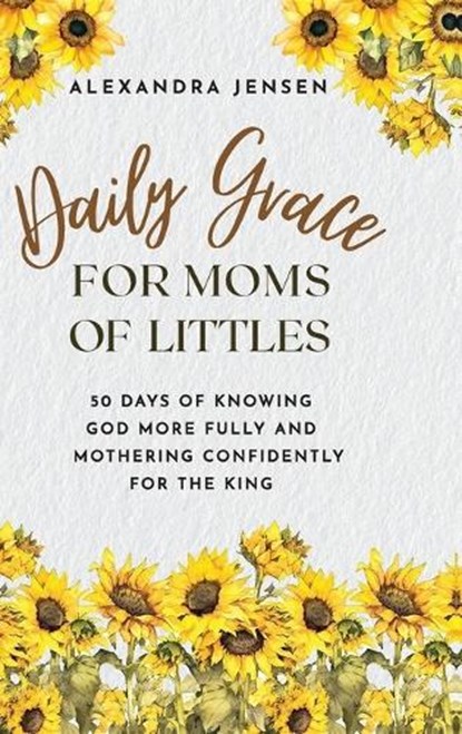 Daily Grace for Moms of Littles: 50 Days of Knowing God More Fully and Mothering Confidently for the King, Alexandra Jensen - Gebonden - 9781649606242