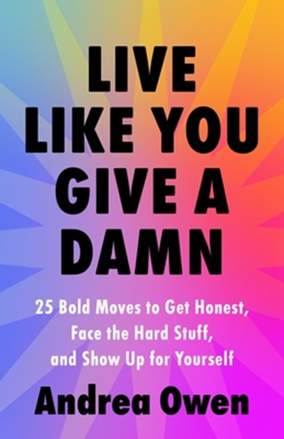 Live Like You Give a Damn: 25 Bold Moves to Get Honest, Face the Hard Stuff, and Show Up for Yourself, Andrea Owen - Paperback - 9781649633651