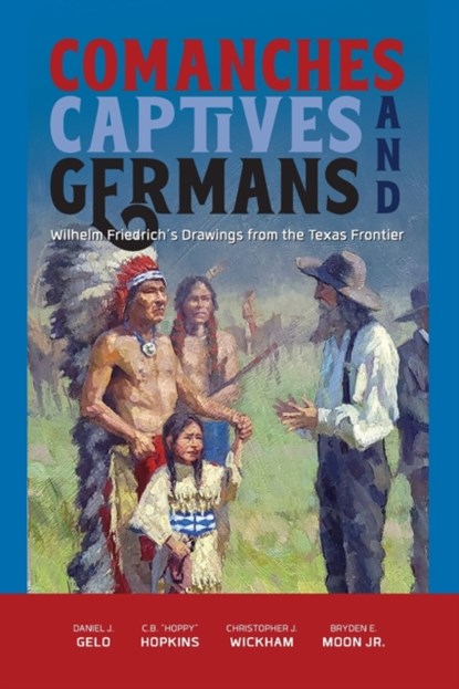 Comanches, Captives, and Germans, Daniel J. Gelo ; C. B. "Hoppy" Hopkins ; Christopher J. Wickham ; Bryden E. Moon - Paperback - 9781649670137