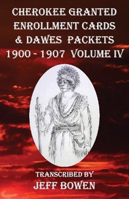 Cherokee Granted Enrollment Cards & Dawes Packets 1900 - 1907: Volume IV, Jeff Bowen - Paperback - 9781649681799