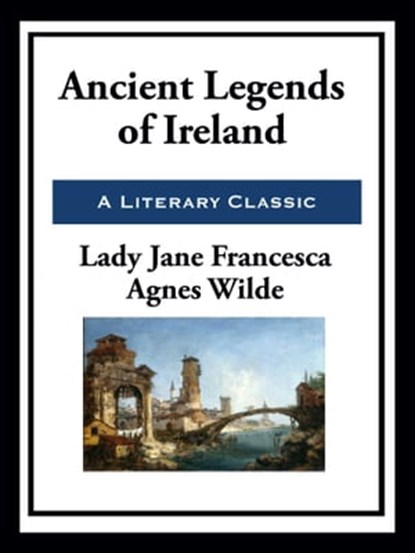 Ancient Legends of Ireland, Lady Jane Francesca Agnes Wilde - Ebook - 9781649740229