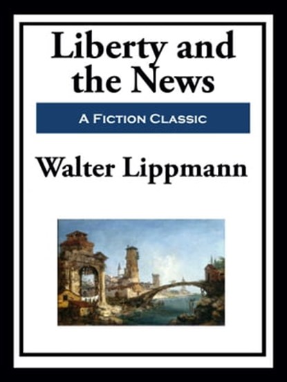Liberty and the News, Walter Lippmann - Ebook - 9781649741394