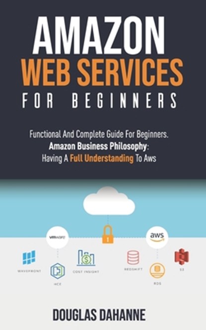 Aws: AMAZON WEB SERVICES: Functional And Complete Guide For Beginners. Amazon Bu&#1109;&#1110;n&#1077;&#1109;&#1109; Ph&#1110;l&#1086;&#1109;&#1086;&#, Douglas Dahanne - Paperback - 9781653086887
