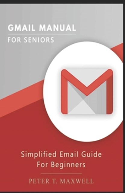 Gmail Manual for Seniors: Simplified Email Guide For Beginners, Peter T. Maxwell - Paperback - 9781653404766