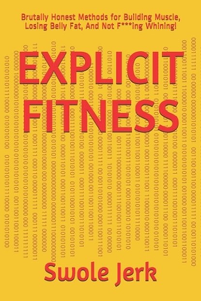 Explicit Fitness: Brutally Honest Methods for Building Muscle, Losing Belly Fat, And Not F***ing Whining!, Swole Jerk - Paperback - 9781654284404