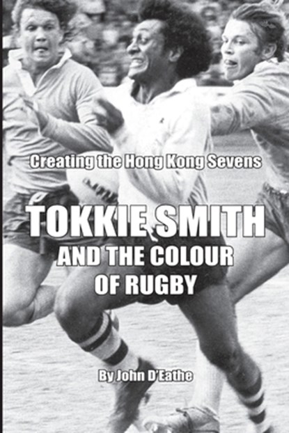 Tokkie Smith and the Colour of Rugby: Creating the Hong Kong Rugby Sevens, Kevin McDonald - Paperback - 9781654300289